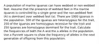 A population of marine iguanas can have webbed or non-webbed feet. Assume that the presence of webbed feet in the marine iquanas is controlled by a single gene and the non-webbed feet (A) is dominant over webbed feet (a). There are 1000 iguanas in the population. 500 of the iguanas are heterozygous for the trait, 250 of the iguanas are homozygous recessive for the trait and 250 iguanas are homozygous dominant for the trait. Calculate the frequencies of both the A and the a alleles in the population. Use a Punnett square to show the frequency of alleles in the next generation of offspring from this population.