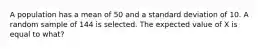 A population has a mean of 50 and a standard deviation of 10. A random sample of 144 is selected. The expected value of X is equal to what?