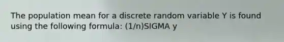 The population mean for a discrete random variable Y is found using the following formula: (1/n)SIGMA y