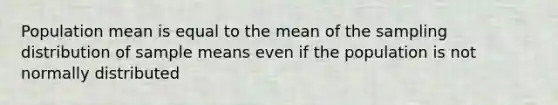 Population mean is equal to the mean of the sampling distribution of sample means even if the population is not normally distributed