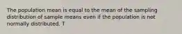 The population mean is equal to the mean of the sampling distribution of sample means even if the population is not normally distributed. T