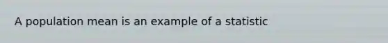 A population mean is an example of a statistic