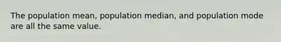 The population mean, population median, and population mode are all the same value.