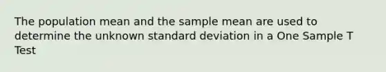 The population mean and the sample mean are used to determine the unknown standard deviation in a One Sample T Test