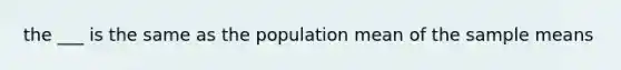 the ___ is the same as the population mean of the sample means