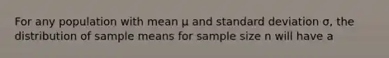 For any population with mean μ and <a href='https://www.questionai.com/knowledge/kqGUr1Cldy-standard-deviation' class='anchor-knowledge'>standard deviation</a> σ, the distribution of sample means for sample size n will have a