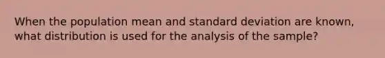 When the population mean and standard deviation are known, what distribution is used for the analysis of the sample?