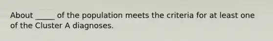 About _____ of the population meets the criteria for at least one of the Cluster A diagnoses.