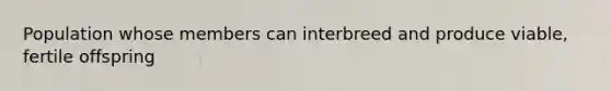 Population whose members can interbreed and produce viable, fertile offspring