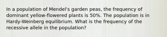 In a population of Mendel's garden peas, the frequency of dominant yellow-flowered plants is 50%. The population is in Hardy-Weinberg equilibrium. What is the frequency of the recessive allele in the population?