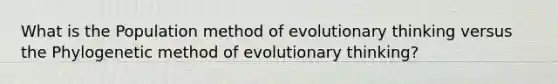 What is the Population method of evolutionary thinking versus the Phylogenetic method of evolutionary thinking?