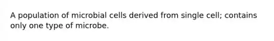 A population of microbial cells derived from single cell; contains only one type of microbe.