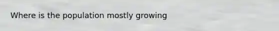 Where is the population mostly growing