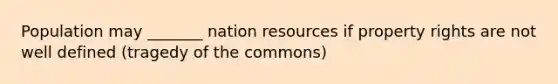 Population may _______ nation resources if property rights are not well defined (tragedy of the commons)