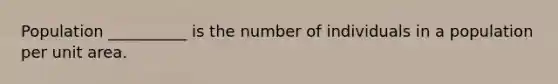 Population __________ is the number of individuals in a population per unit area.