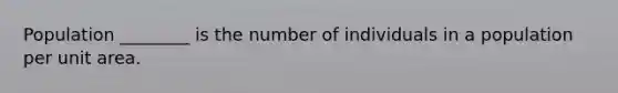 Population ________ is the number of individuals in a population per unit area.