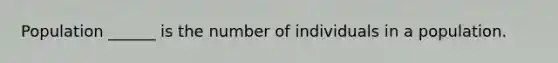 Population ______ is the number of individuals in a population.