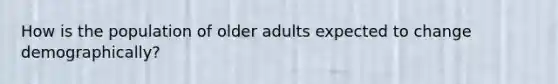 How is the population of older adults expected to change demographically?