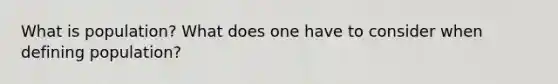 What is population? What does one have to consider when defining population?