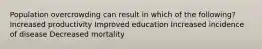 Population overcrowding can result in which of the following? Increased productivity Improved education Increased incidence of disease Decreased mortality