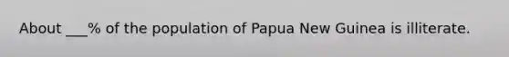 About ___% of the population of Papua New Guinea is illiterate.