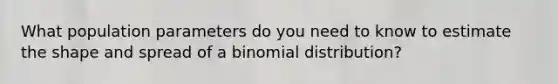 What population parameters do you need to know to estimate the shape and spread of a binomial distribution?