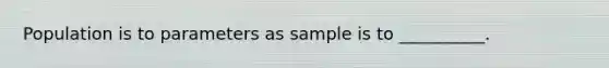 Population is to parameters as sample is to __________.