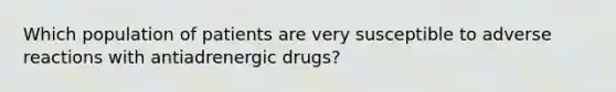 Which population of patients are very susceptible to adverse reactions with antiadrenergic drugs?