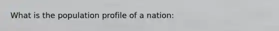 What is the population profile of a nation: