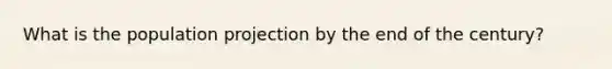 What is the population projection by the end of the century?