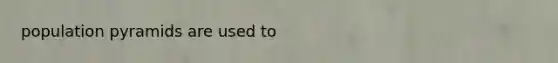 population pyramids are used to