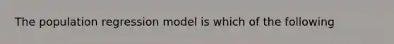 The population regression model is which of the following