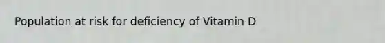 Population at risk for deficiency of Vitamin D