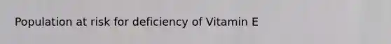 Population at risk for deficiency of Vitamin E