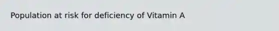 Population at risk for deficiency of Vitamin A