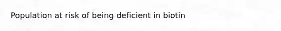 Population at risk of being deficient in biotin