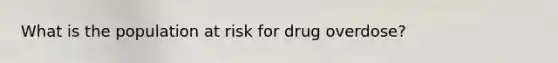 What is the population at risk for drug overdose?