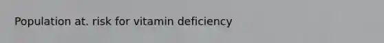 Population at. risk for vitamin deficiency
