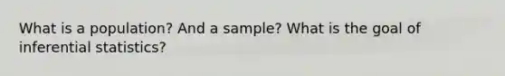 What is a population? And a sample? What is the goal of inferential statistics?