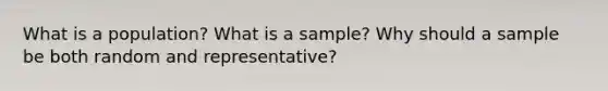 What is a population? What is a sample? Why should a sample be both random and representative?