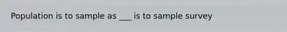 Population is to sample as ___ is to sample survey