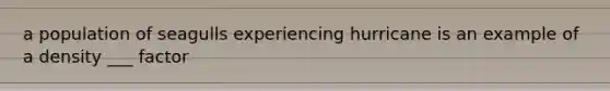 a population of seagulls experiencing hurricane is an example of a density ___ factor