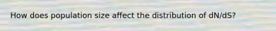 How does population size affect the distribution of dN/dS?