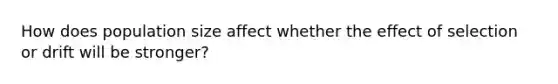 How does population size affect whether the effect of selection or drift will be stronger?