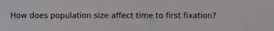 How does population size affect time to first fixation?