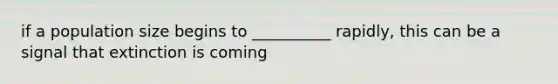 if a population size begins to __________ rapidly, this can be a signal that extinction is coming