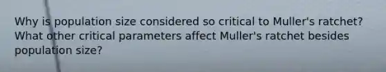 Why is population size considered so critical to Muller's ratchet? What other critical parameters affect Muller's ratchet besides population size?