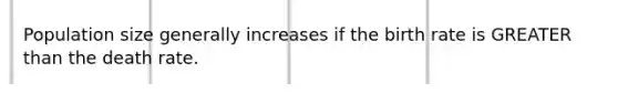 Population size generally increases if the birth rate is GREATER than the death rate.