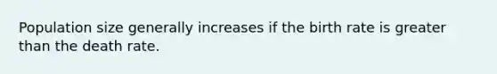 Population size generally increases if the birth rate is <a href='https://www.questionai.com/knowledge/ktgHnBD4o3-greater-than' class='anchor-knowledge'>greater than</a> the death rate.