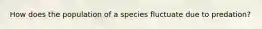 How does the population of a species fluctuate due to predation?